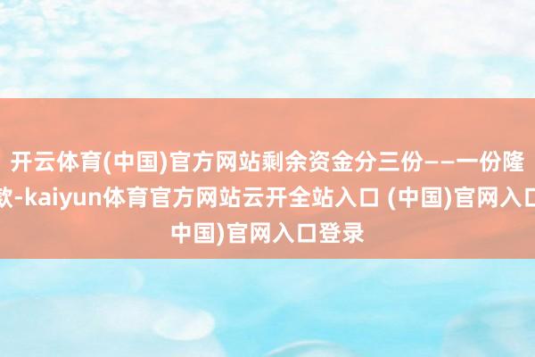 开云体育(中国)官方网站剩余资金分三份——一份隆重入款-kaiyun体育官方网站云开全站入口 (中国)官网入口登录