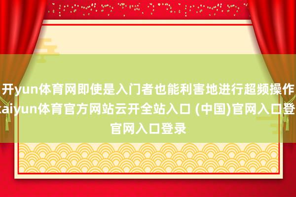 开yun体育网即使是入门者也能利害地进行超频操作-kaiyun体育官方网站云开全站入口 (中国)官网入口登录
