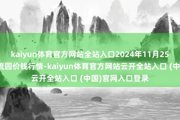 kaiyun体育官方网站全站入口2024年11月25日贵阳农家具物流园价钱行情-kaiyun体育官方网站云开全站入口 (中国)官网入口登录