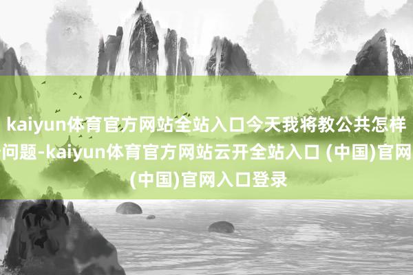 kaiyun体育官方网站全站入口今天我将教公共怎样惩处这个问题-kaiyun体育官方网站云开全站入口 (中国)官网入口登录