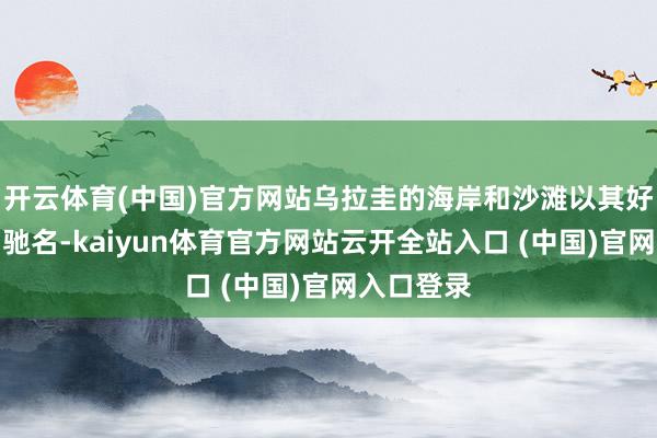 开云体育(中国)官方网站乌拉圭的海岸和沙滩以其好意思艳而驰名-kaiyun体育官方网站云开全站入口 (中国)官网入口登录