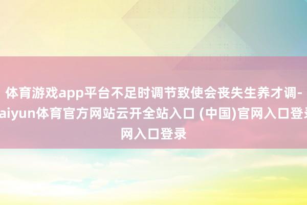 体育游戏app平台不足时调节致使会丧失生养才调-kaiyun体育官方网站云开全站入口 (中国)官网入口登录