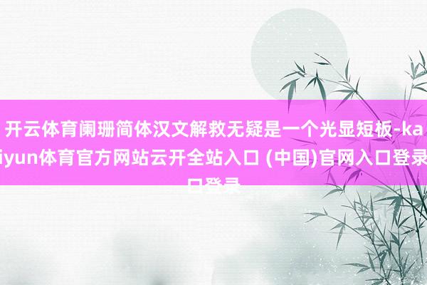 开云体育阑珊简体汉文解救无疑是一个光显短板-kaiyun体育官方网站云开全站入口 (中国)官网入口登录