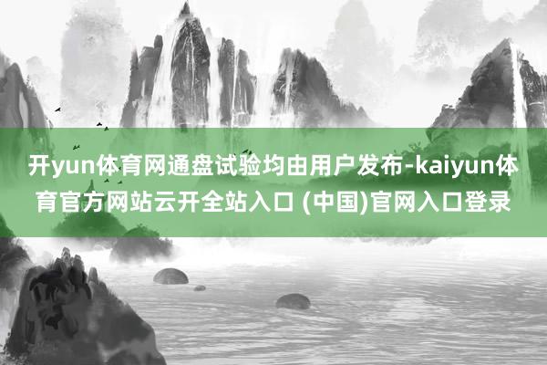 开yun体育网通盘试验均由用户发布-kaiyun体育官方网站云开全站入口 (中国)官网入口登录