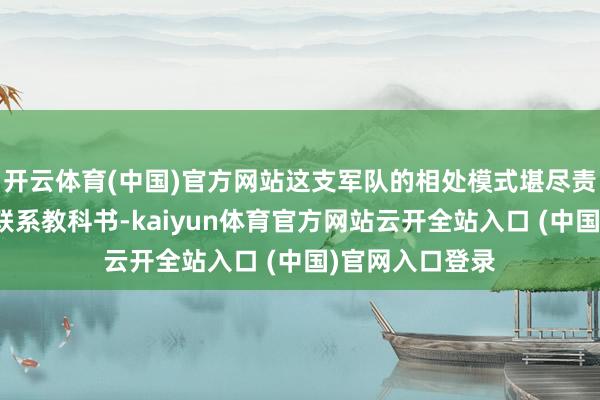 开云体育(中国)官方网站这支军队的相处模式堪尽责场东说念主际联系教科书-kaiyun体育官方网站云开全站入口 (中国)官网入口登录