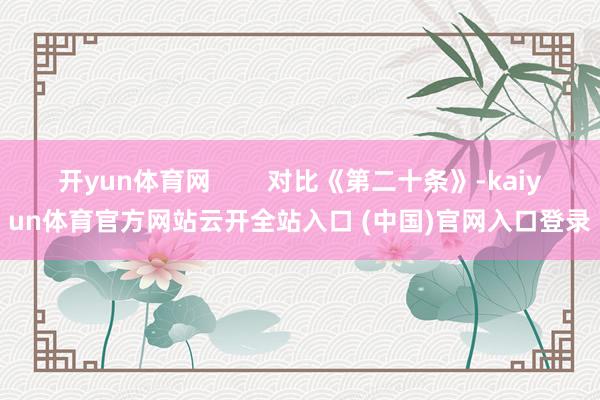 开yun体育网        对比《第二十条》-kaiyun体育官方网站云开全站入口 (中国)官网入口登录