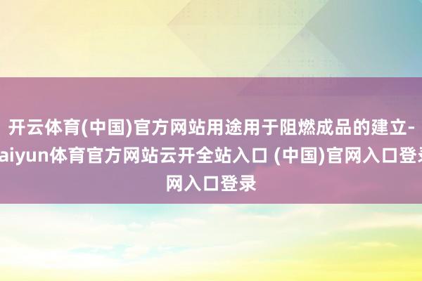 开云体育(中国)官方网站用途用于阻燃成品的建立-kaiyun体育官方网站云开全站入口 (中国)官网入口登录