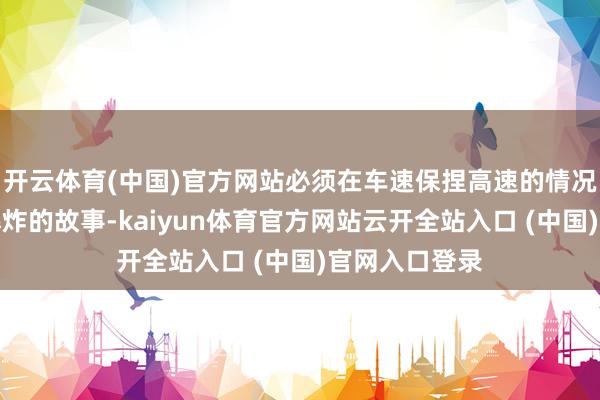 开云体育(中国)官方网站必须在车速保捏高速的情况下遏止炸弹爆炸的故事-kaiyun体育官方网站云开全站入口 (中国)官网入口登录