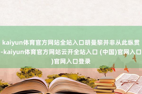 kaiyun体育官方网站全站入口胡曼黎并非从此纵贯花路-kaiyun体育官方网站云开全站入口 (中国)官网入口登录