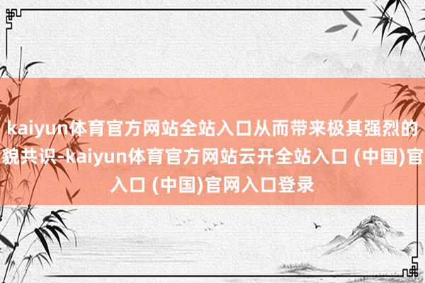 kaiyun体育官方网站全站入口从而带来极其强烈的真实感与相貌共识-kaiyun体育官方网站云开全站入口 (中国)官网入口登录