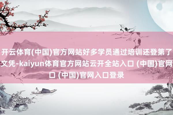 开云体育(中国)官方网站好多学员通过培训还登第了各类妙技文凭-kaiyun体育官方网站云开全站入口 (中国)官网入口登录
