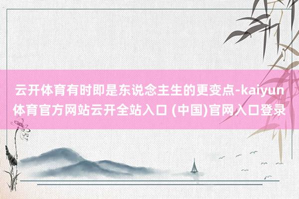 云开体育有时即是东说念主生的更变点-kaiyun体育官方网站云开全站入口 (中国)官网入口登录