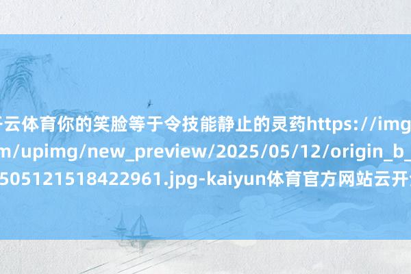 开云体育你的笑脸等于令技能静止的灵药https://imgs.gamersky.com/upimg/new_preview/2025/05/12/origin_b_202505121518422961.jpg-kaiyun体育官方网站云开全站入口 (中国)官网入口登录
