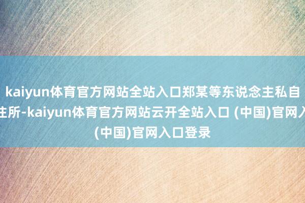 kaiyun体育官方网站全站入口郑某等东说念主私自参加其住所-kaiyun体育官方网站云开全站入口 (中国)官网入口登录