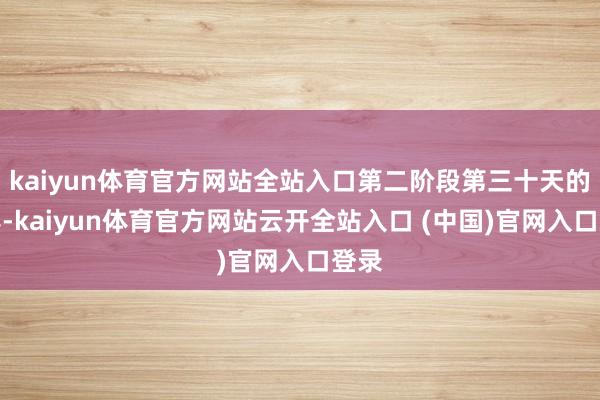 kaiyun体育官方网站全站入口第二阶段第三十天的比赛-kaiyun体育官方网站云开全站入口 (中国)官网入口登录