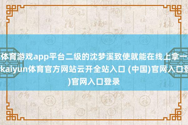 体育游戏app平台二级的沈梦溪致使就能在线上拿一血-kaiyun体育官方网站云开全站入口 (中国)官网入口登录