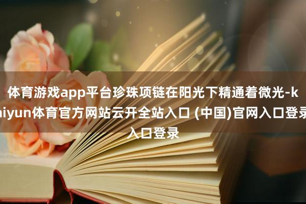 体育游戏app平台珍珠项链在阳光下精通着微光-kaiyun体育官方网站云开全站入口 (中国)官网入口登录