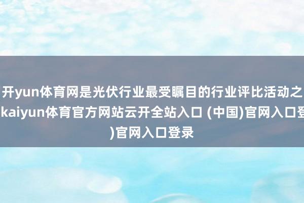 开yun体育网是光伏行业最受瞩目的行业评比活动之一-kaiyun体育官方网站云开全站入口 (中国)官网入口登录