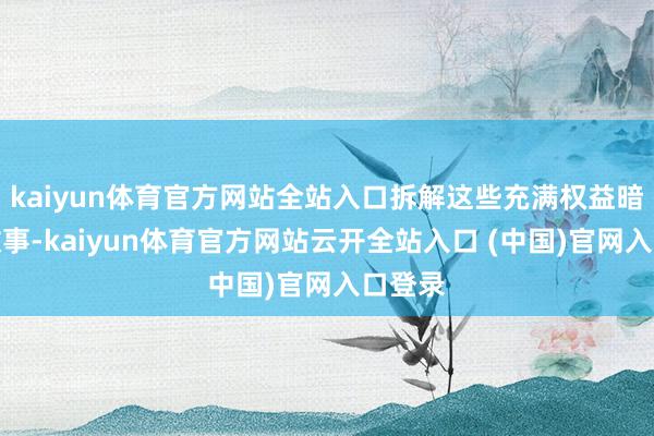 kaiyun体育官方网站全站入口拆解这些充满权益暗潮的故事-kaiyun体育官方网站云开全站入口 (中国)官网入口登录
