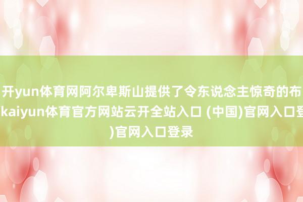 开yun体育网阿尔卑斯山提供了令东说念主惊奇的布景-kaiyun体育官方网站云开全站入口 (中国)官网入口登录