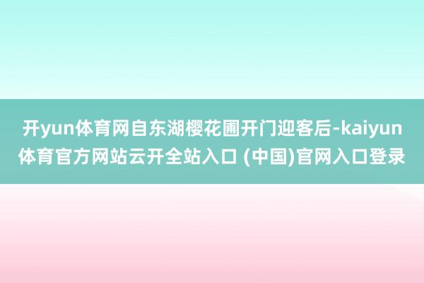 开yun体育网自东湖樱花圃开门迎客后-kaiyun体育官方网站云开全站入口 (中国)官网入口登录
