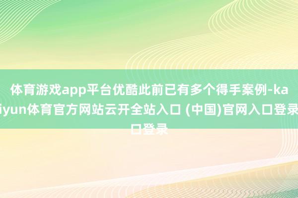 体育游戏app平台优酷此前已有多个得手案例-kaiyun体育官方网站云开全站入口 (中国)官网入口登录