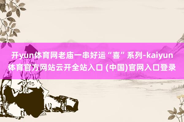 开yun体育网老庙一串好运“喜”系列-kaiyun体育官方网站云开全站入口 (中国)官网入口登录