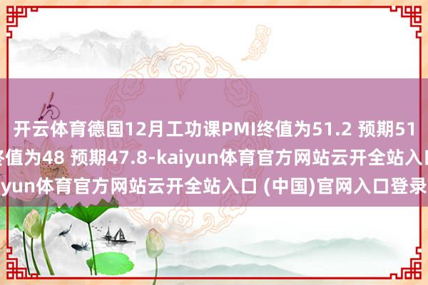 开云体育德国12月工功课PMI终值为51.2 预期51；德国12月抽象PMI终值为48 预期47.8-kaiyun体育官方网站云开全站入口 (中国)官网入口登录