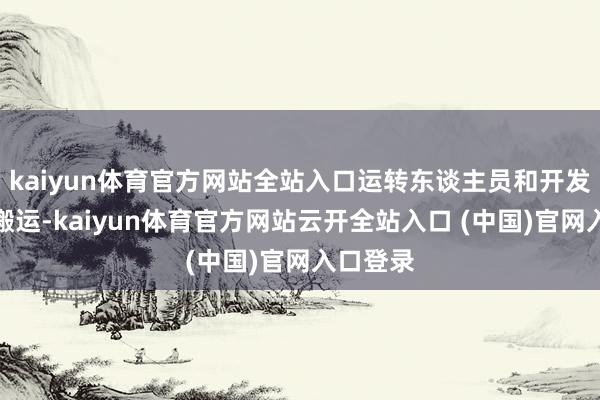 kaiyun体育官方网站全站入口运转东谈主员和开发的专列搬运-kaiyun体育官方网站云开全站入口 (中国)官网入口登录
