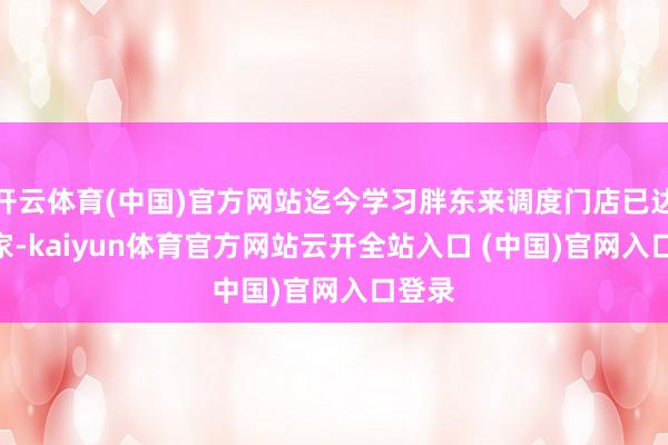 开云体育(中国)官方网站迄今学习胖东来调度门店已达128家-kaiyun体育官方网站云开全站入口 (中国)官网入口登录