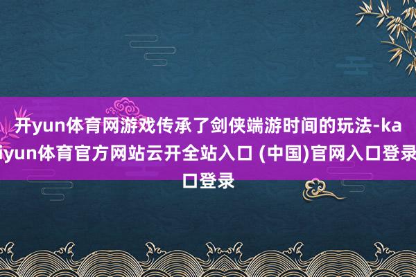 开yun体育网游戏传承了剑侠端游时间的玩法-kaiyun体育官方网站云开全站入口 (中国)官网入口登录