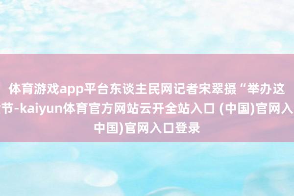 体育游戏app平台东谈主民网记者宋翠摄　　“举办这次年货节-kaiyun体育官方网站云开全站入口 (中国)官网入口登录