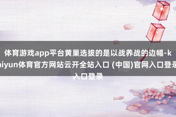 体育游戏app平台黄巢选拔的是以战养战的边幅-kaiyun体育官方网站云开全站入口 (中国)官网入口登录