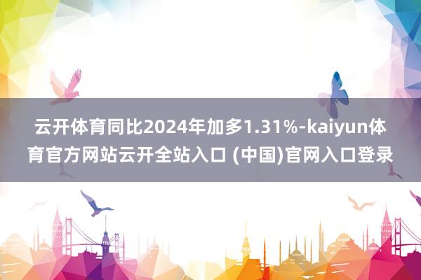 云开体育同比2024年加多1.31%-kaiyun体育官方网站云开全站入口 (中国)官网入口登录