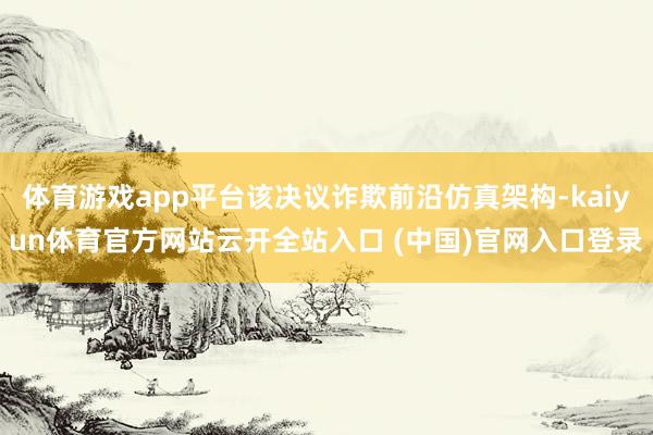 体育游戏app平台该决议诈欺前沿仿真架构-kaiyun体育官方网站云开全站入口 (中国)官网入口登录