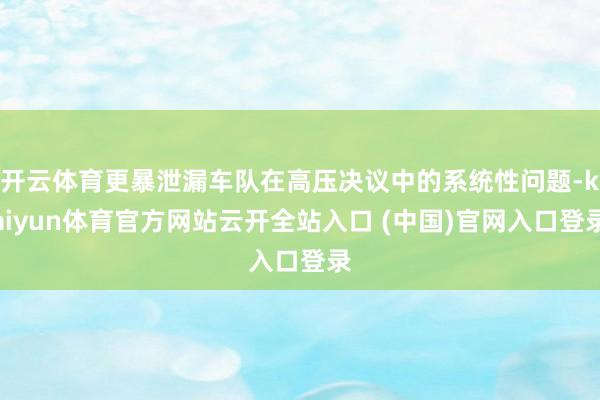 开云体育更暴泄漏车队在高压决议中的系统性问题-kaiyun体育官方网站云开全站入口 (中国)官网入口登录