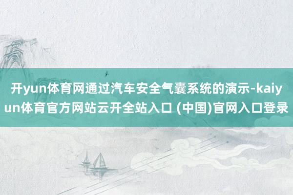 开yun体育网通过汽车安全气囊系统的演示-kaiyun体育官方网站云开全站入口 (中国)官网入口登录
