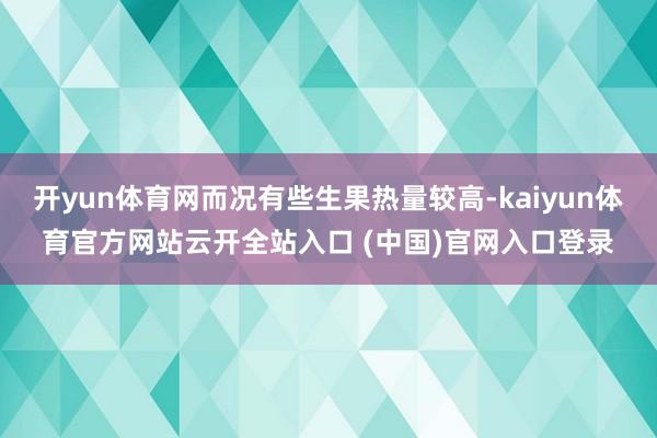 开yun体育网而况有些生果热量较高-kaiyun体育官方网站云开全站入口 (中国)官网入口登录
