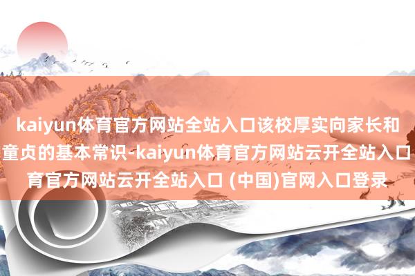 kaiyun体育官方网站全站入口该校厚实向家长和学生提升防溺水、护童贞的基本常识-kaiyun体育官方网站云开全站入口 (中国)官网入口登录