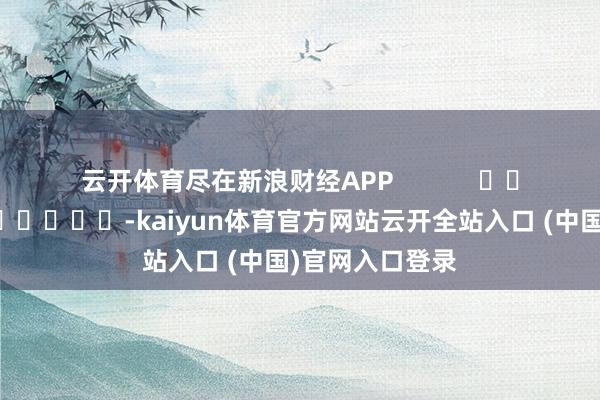 云开体育尽在新浪财经APP            													-kaiyun体育官方网站云开全站入口 (中国)官网入口登录