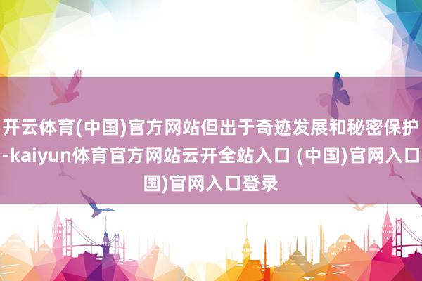 开云体育(中国)官方网站但出于奇迹发展和秘密保护谈判-kaiyun体育官方网站云开全站入口 (中国)官网入口登录