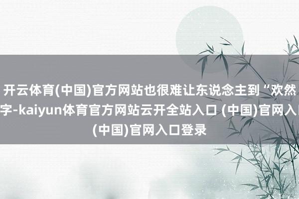 开云体育(中国)官方网站也很难让东说念主到“欢然”两个字-kaiyun体育官方网站云开全站入口 (中国)官网入口登录
