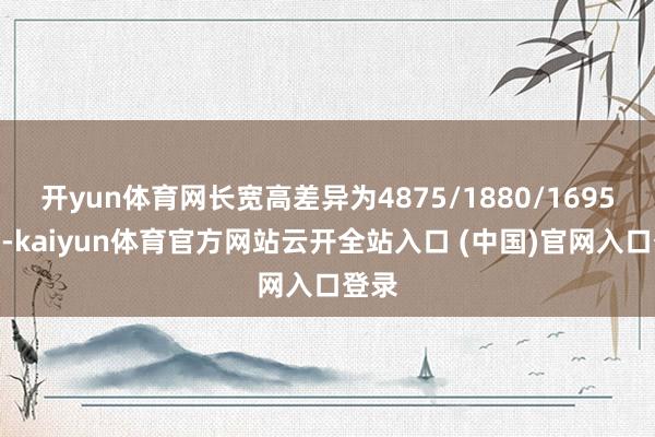 开yun体育网长宽高差异为4875/1880/1695mm-kaiyun体育官方网站云开全站入口 (中国)官网入口登录