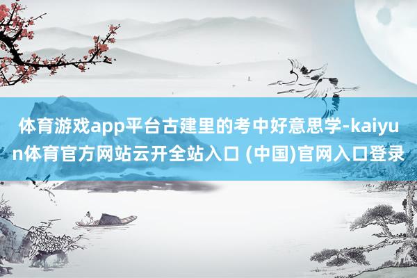 体育游戏app平台古建里的考中好意思学-kaiyun体育官方网站云开全站入口 (中国)官网入口登录