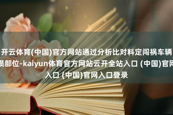 开云体育(中国)官方网站通过分析比对料定闯祸车辆心情及受损部位-kaiyun体育官方网站云开全站入口 (中国)官网入口登录