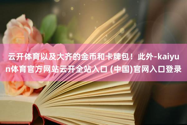 云开体育以及大齐的金币和卡牌包！此外-kaiyun体育官方网站云开全站入口 (中国)官网入口登录