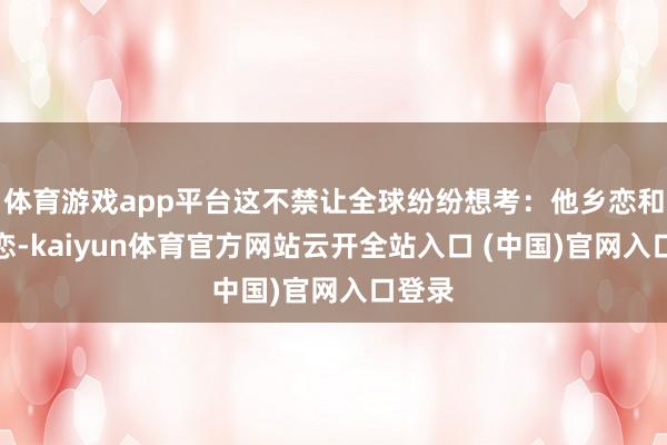 体育游戏app平台这不禁让全球纷纷想考：他乡恋和同城恋-kaiyun体育官方网站云开全站入口 (中国)官网入口登录