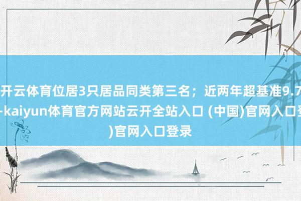 开云体育位居3只居品同类第三名；近两年超基准9.71%-kaiyun体育官方网站云开全站入口 (中国)官网入口登录
