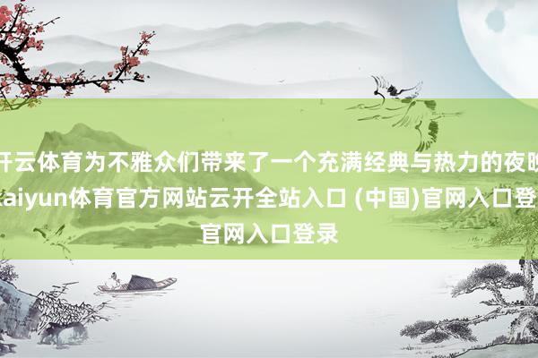 开云体育为不雅众们带来了一个充满经典与热力的夜晚-kaiyun体育官方网站云开全站入口 (中国)官网入口登录