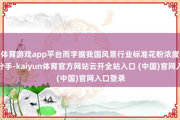 体育游戏app平台而字据我国风景行业标准花粉浓度的等第分手-kaiyun体育官方网站云开全站入口 (中国)官网入口登录